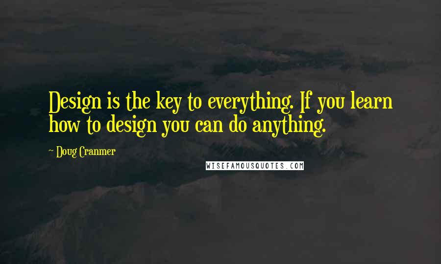 Doug Cranmer Quotes: Design is the key to everything. If you learn how to design you can do anything.