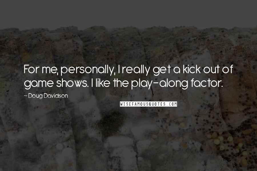 Doug Davidson Quotes: For me, personally, I really get a kick out of game shows. I like the play-along factor.