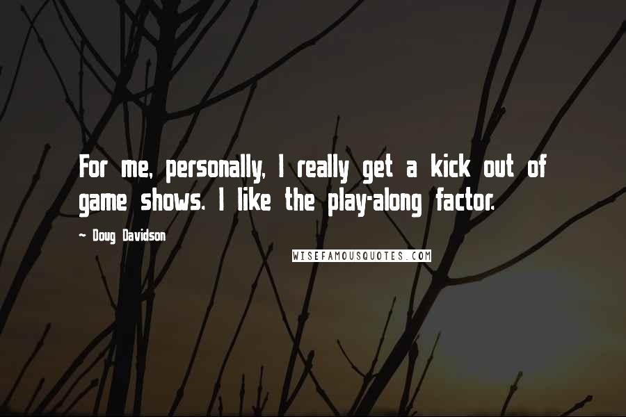 Doug Davidson Quotes: For me, personally, I really get a kick out of game shows. I like the play-along factor.