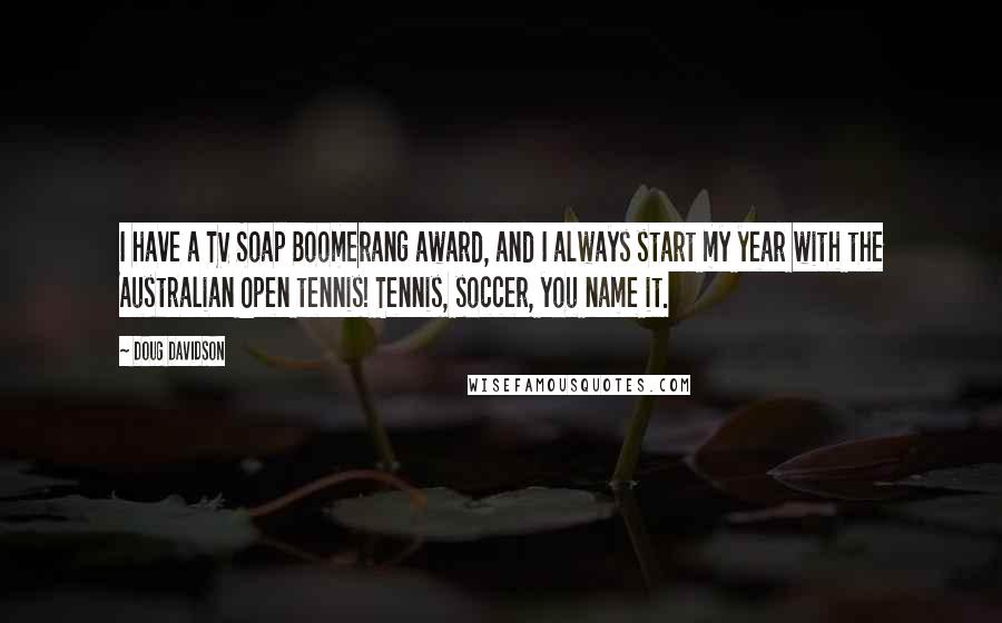 Doug Davidson Quotes: I have a TV Soap Boomerang award, and I always start my year with the Australian Open tennis! Tennis, soccer, you name it.