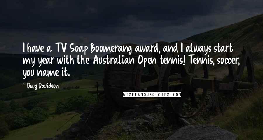 Doug Davidson Quotes: I have a TV Soap Boomerang award, and I always start my year with the Australian Open tennis! Tennis, soccer, you name it.