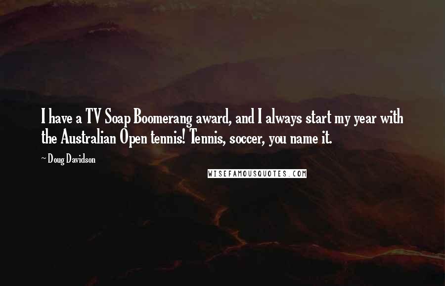 Doug Davidson Quotes: I have a TV Soap Boomerang award, and I always start my year with the Australian Open tennis! Tennis, soccer, you name it.