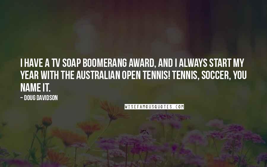 Doug Davidson Quotes: I have a TV Soap Boomerang award, and I always start my year with the Australian Open tennis! Tennis, soccer, you name it.