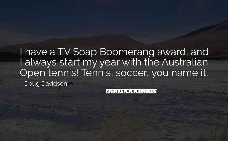 Doug Davidson Quotes: I have a TV Soap Boomerang award, and I always start my year with the Australian Open tennis! Tennis, soccer, you name it.