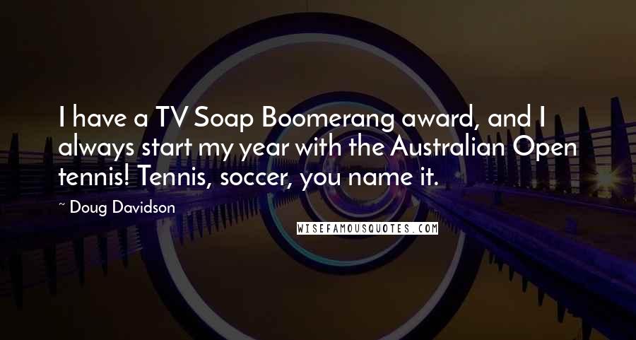 Doug Davidson Quotes: I have a TV Soap Boomerang award, and I always start my year with the Australian Open tennis! Tennis, soccer, you name it.