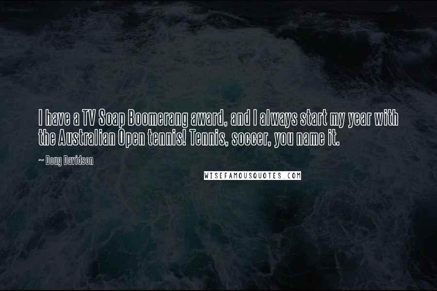 Doug Davidson Quotes: I have a TV Soap Boomerang award, and I always start my year with the Australian Open tennis! Tennis, soccer, you name it.