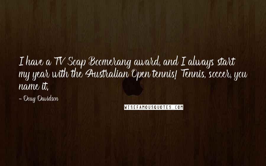 Doug Davidson Quotes: I have a TV Soap Boomerang award, and I always start my year with the Australian Open tennis! Tennis, soccer, you name it.