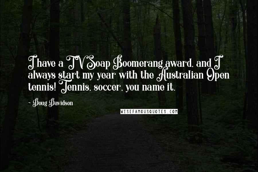 Doug Davidson Quotes: I have a TV Soap Boomerang award, and I always start my year with the Australian Open tennis! Tennis, soccer, you name it.