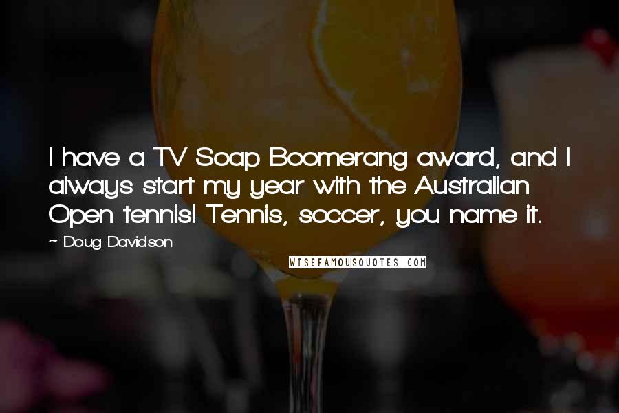 Doug Davidson Quotes: I have a TV Soap Boomerang award, and I always start my year with the Australian Open tennis! Tennis, soccer, you name it.