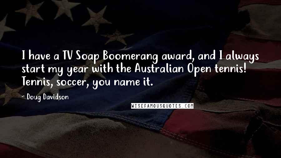 Doug Davidson Quotes: I have a TV Soap Boomerang award, and I always start my year with the Australian Open tennis! Tennis, soccer, you name it.