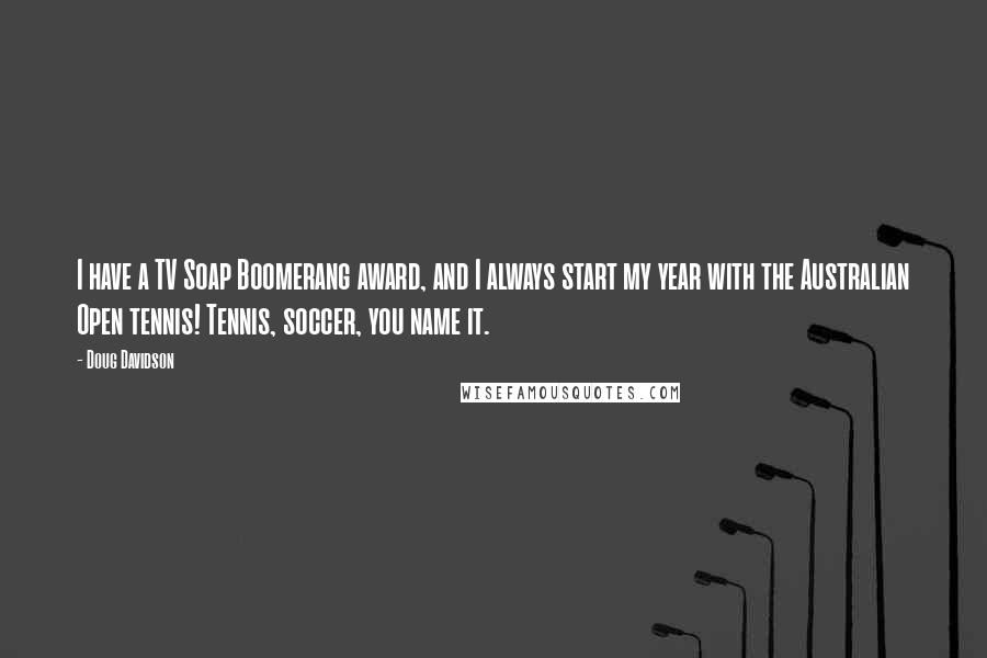 Doug Davidson Quotes: I have a TV Soap Boomerang award, and I always start my year with the Australian Open tennis! Tennis, soccer, you name it.