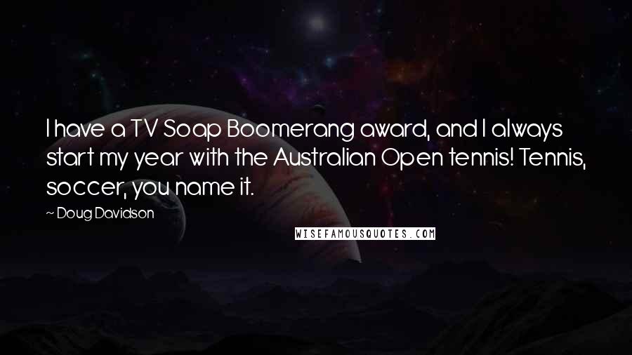 Doug Davidson Quotes: I have a TV Soap Boomerang award, and I always start my year with the Australian Open tennis! Tennis, soccer, you name it.