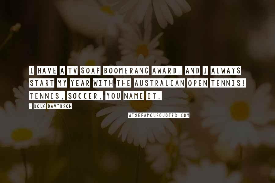 Doug Davidson Quotes: I have a TV Soap Boomerang award, and I always start my year with the Australian Open tennis! Tennis, soccer, you name it.