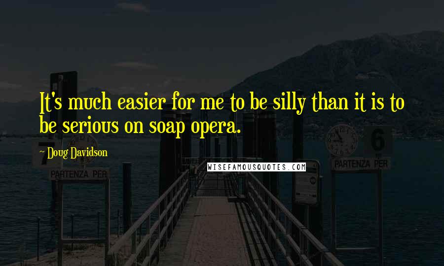 Doug Davidson Quotes: It's much easier for me to be silly than it is to be serious on soap opera.