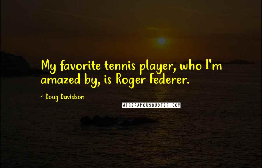 Doug Davidson Quotes: My favorite tennis player, who I'm amazed by, is Roger Federer.