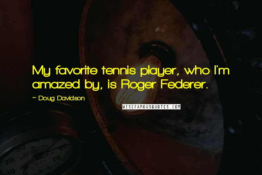 Doug Davidson Quotes: My favorite tennis player, who I'm amazed by, is Roger Federer.