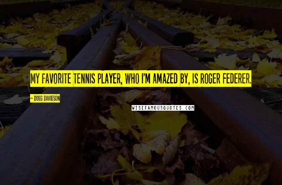 Doug Davidson Quotes: My favorite tennis player, who I'm amazed by, is Roger Federer.