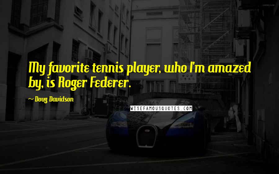 Doug Davidson Quotes: My favorite tennis player, who I'm amazed by, is Roger Federer.