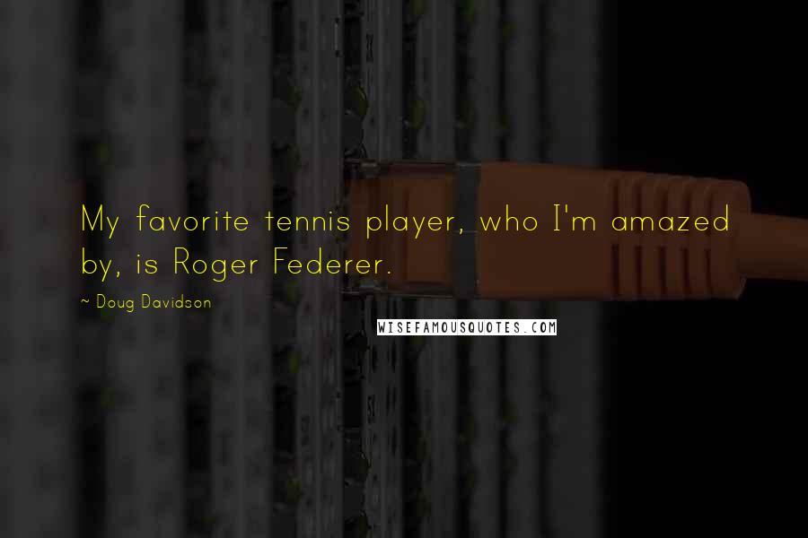 Doug Davidson Quotes: My favorite tennis player, who I'm amazed by, is Roger Federer.