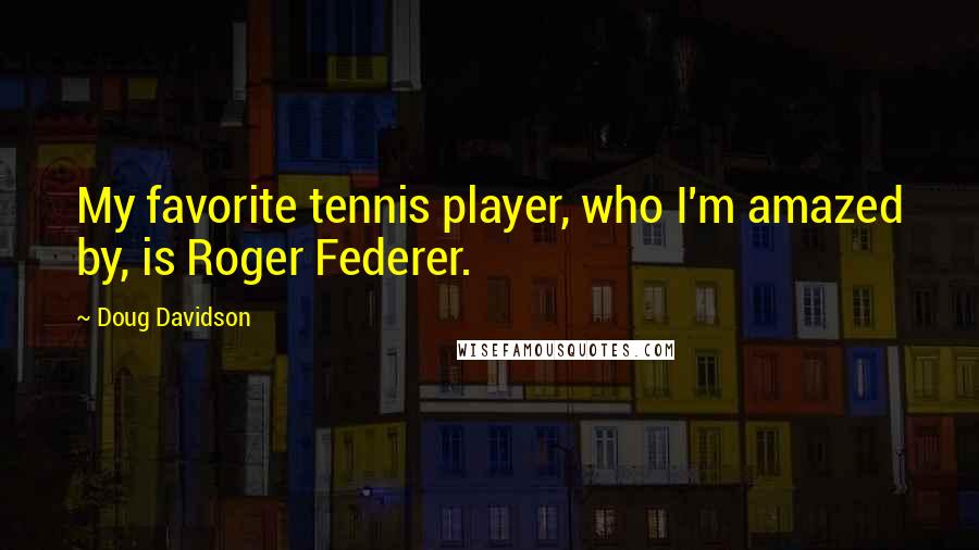 Doug Davidson Quotes: My favorite tennis player, who I'm amazed by, is Roger Federer.