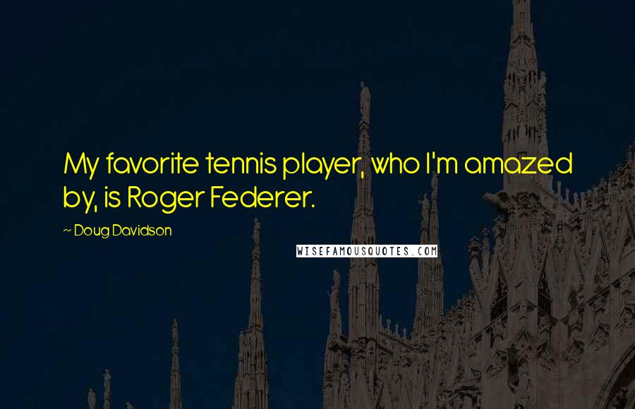 Doug Davidson Quotes: My favorite tennis player, who I'm amazed by, is Roger Federer.