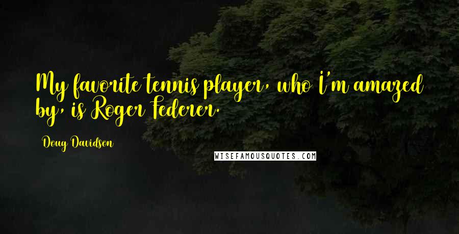 Doug Davidson Quotes: My favorite tennis player, who I'm amazed by, is Roger Federer.