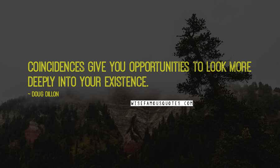 Doug Dillon Quotes: Coincidences give you opportunities to look more deeply into your existence.