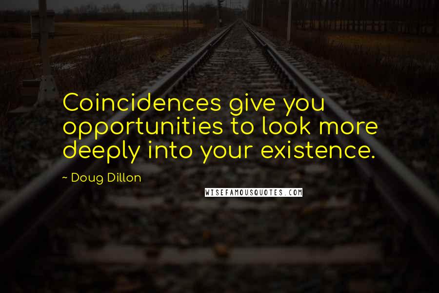 Doug Dillon Quotes: Coincidences give you opportunities to look more deeply into your existence.