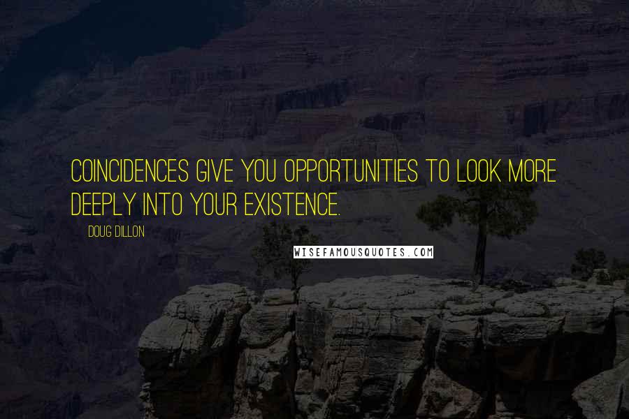 Doug Dillon Quotes: Coincidences give you opportunities to look more deeply into your existence.