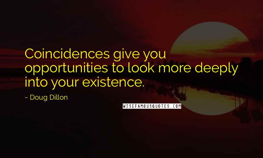 Doug Dillon Quotes: Coincidences give you opportunities to look more deeply into your existence.
