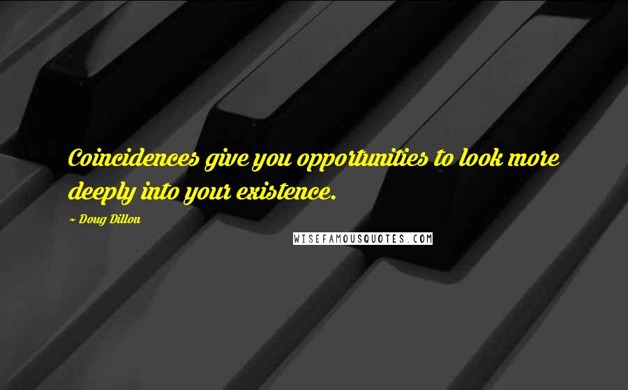 Doug Dillon Quotes: Coincidences give you opportunities to look more deeply into your existence.