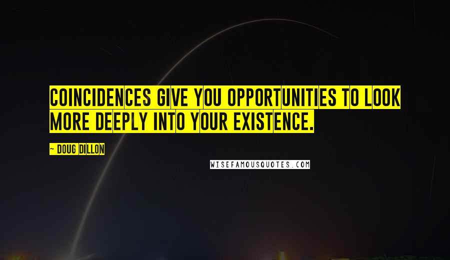 Doug Dillon Quotes: Coincidences give you opportunities to look more deeply into your existence.