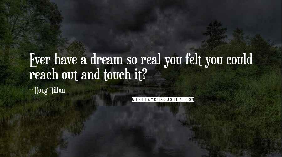 Doug Dillon Quotes: Ever have a dream so real you felt you could reach out and touch it?