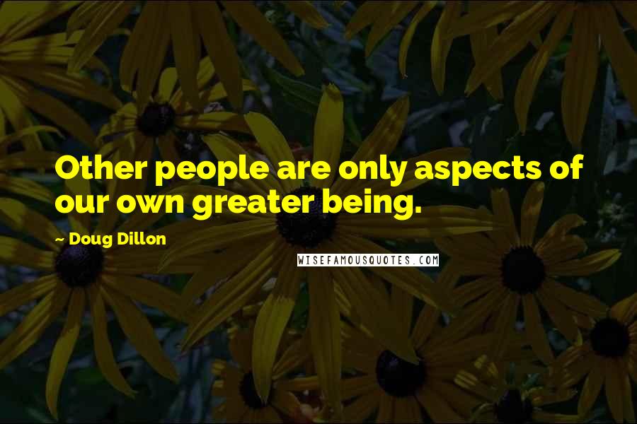 Doug Dillon Quotes: Other people are only aspects of our own greater being.