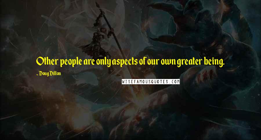 Doug Dillon Quotes: Other people are only aspects of our own greater being.