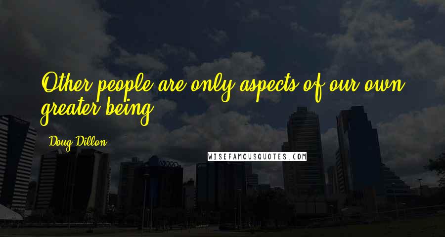 Doug Dillon Quotes: Other people are only aspects of our own greater being.