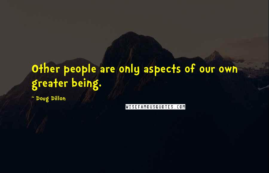 Doug Dillon Quotes: Other people are only aspects of our own greater being.