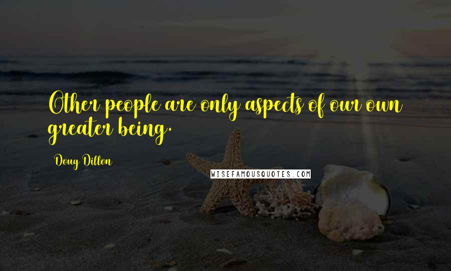 Doug Dillon Quotes: Other people are only aspects of our own greater being.