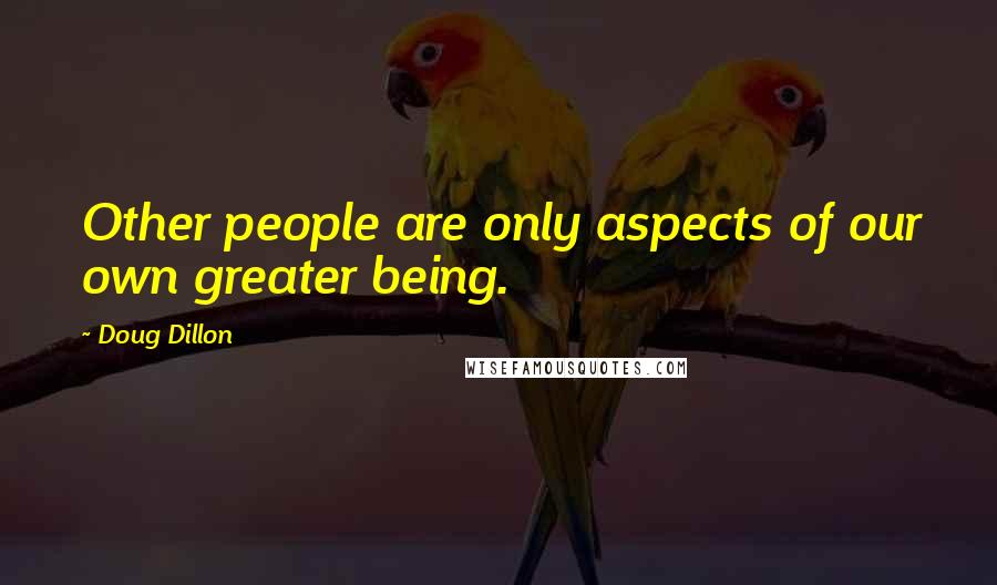 Doug Dillon Quotes: Other people are only aspects of our own greater being.