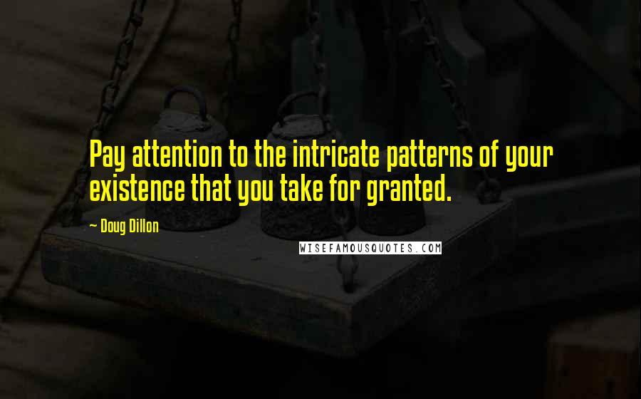 Doug Dillon Quotes: Pay attention to the intricate patterns of your existence that you take for granted.