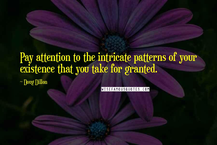 Doug Dillon Quotes: Pay attention to the intricate patterns of your existence that you take for granted.