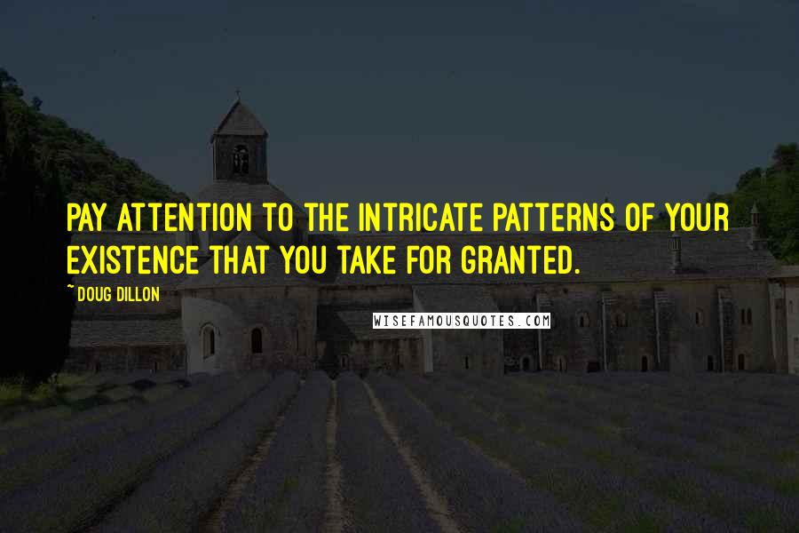 Doug Dillon Quotes: Pay attention to the intricate patterns of your existence that you take for granted.