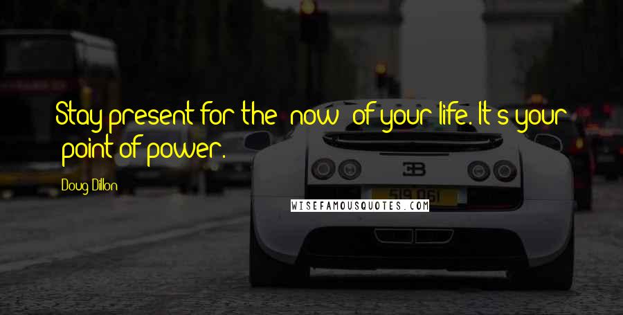 Doug Dillon Quotes: Stay present for the "now" of your life. It's your "point of power.