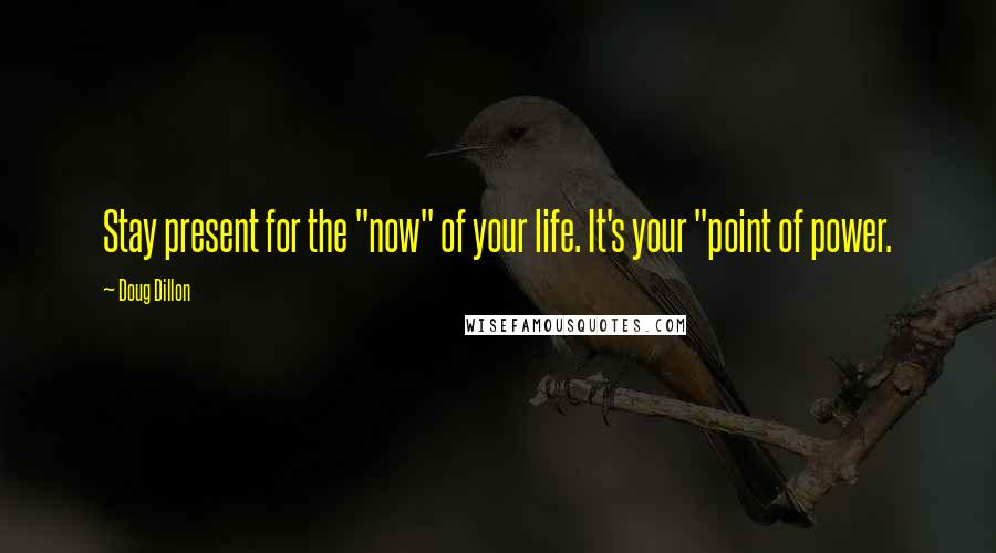 Doug Dillon Quotes: Stay present for the "now" of your life. It's your "point of power.