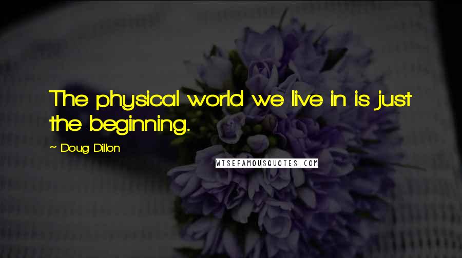 Doug Dillon Quotes: The physical world we live in is just the beginning.