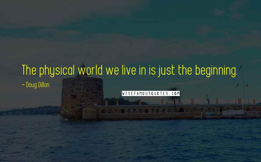 Doug Dillon Quotes: The physical world we live in is just the beginning.