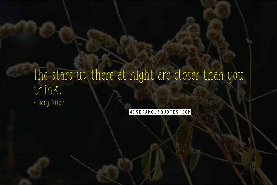 Doug Dillon Quotes: The stars up there at night are closer than you think.