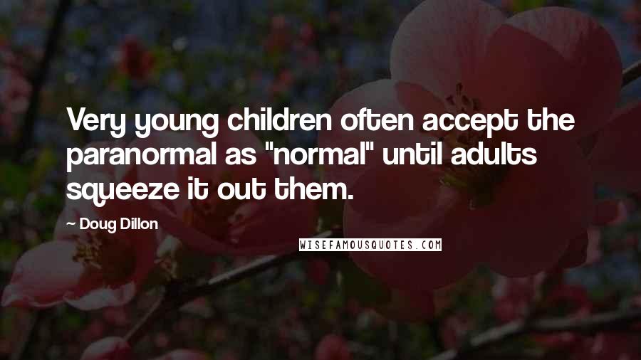 Doug Dillon Quotes: Very young children often accept the paranormal as "normal" until adults squeeze it out them.