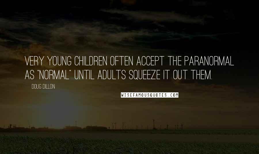 Doug Dillon Quotes: Very young children often accept the paranormal as "normal" until adults squeeze it out them.