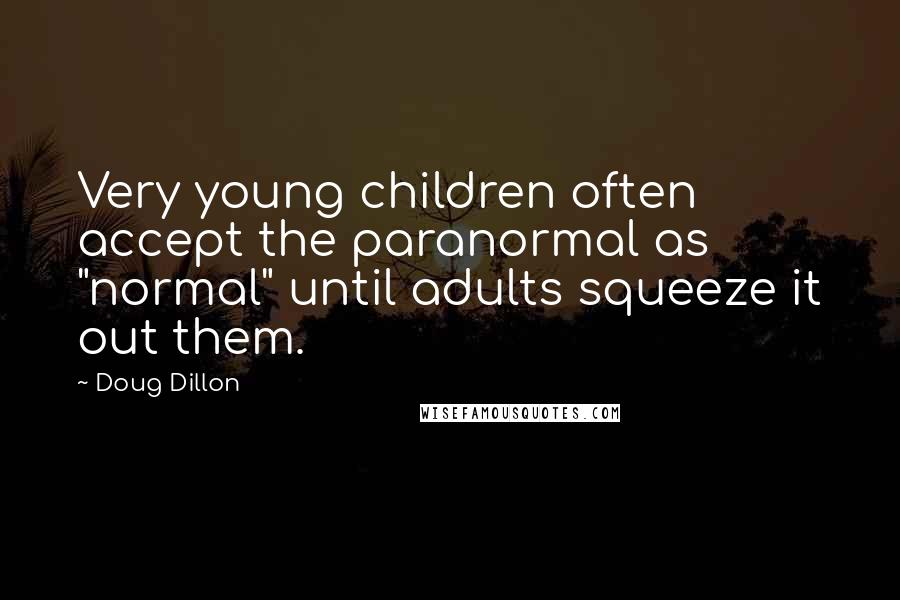 Doug Dillon Quotes: Very young children often accept the paranormal as "normal" until adults squeeze it out them.